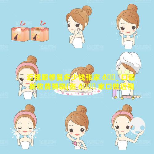 近视眼修复多少钱张家 🕸 口最新收费揭晓(张 🍀 家口做近视手术哪里做的好)